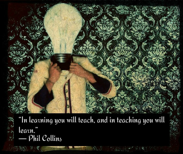 In learning you will teach, and in teaching you will learn. ~Phil Collins