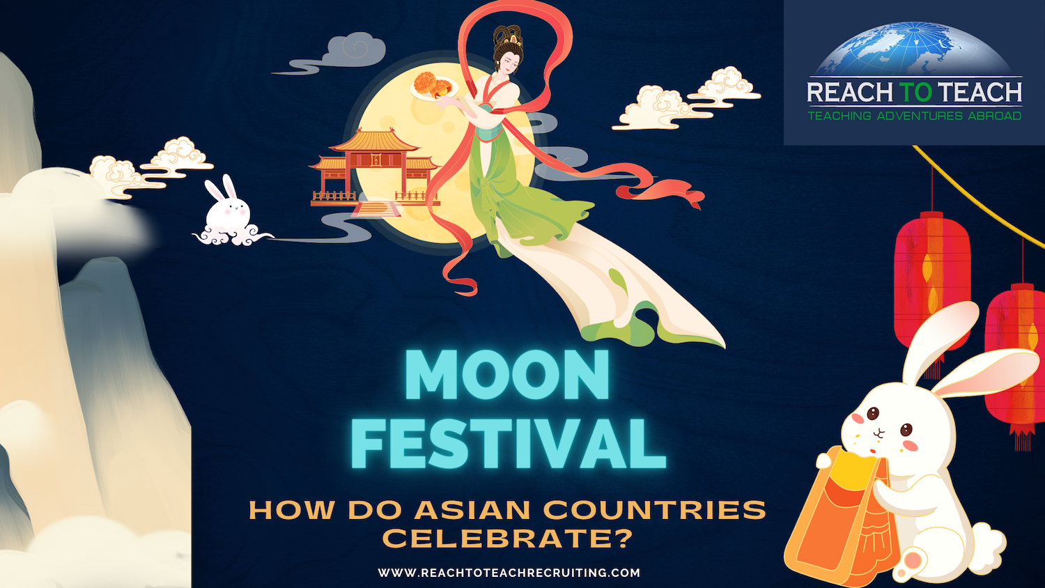 A banner image from Reach To Teach Recruiting with the text Moon Festival: How Do Asian Countries Celebrate? The banner includes Chang-e in a long flowing green and cream dress holding mooncakes while floating over the moon. A rabbit holding a bag of mooncakes is gazing at the moon under red lanterns. The images on the banner represent various symbols associated with Moon Festival aka Mid Autumn Festival in Asia.